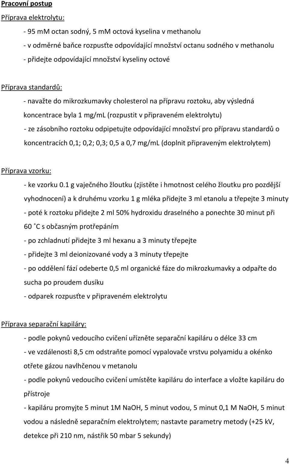 roztoku odpipetujte odpovídající množství pro přípravu standardů o koncentracích 0,1; 0,2; 0,3; 0,5 a 0,7 mg/ml (doplnit připraveným elektrolytem) Příprava vzorku: - ke vzorku 0.