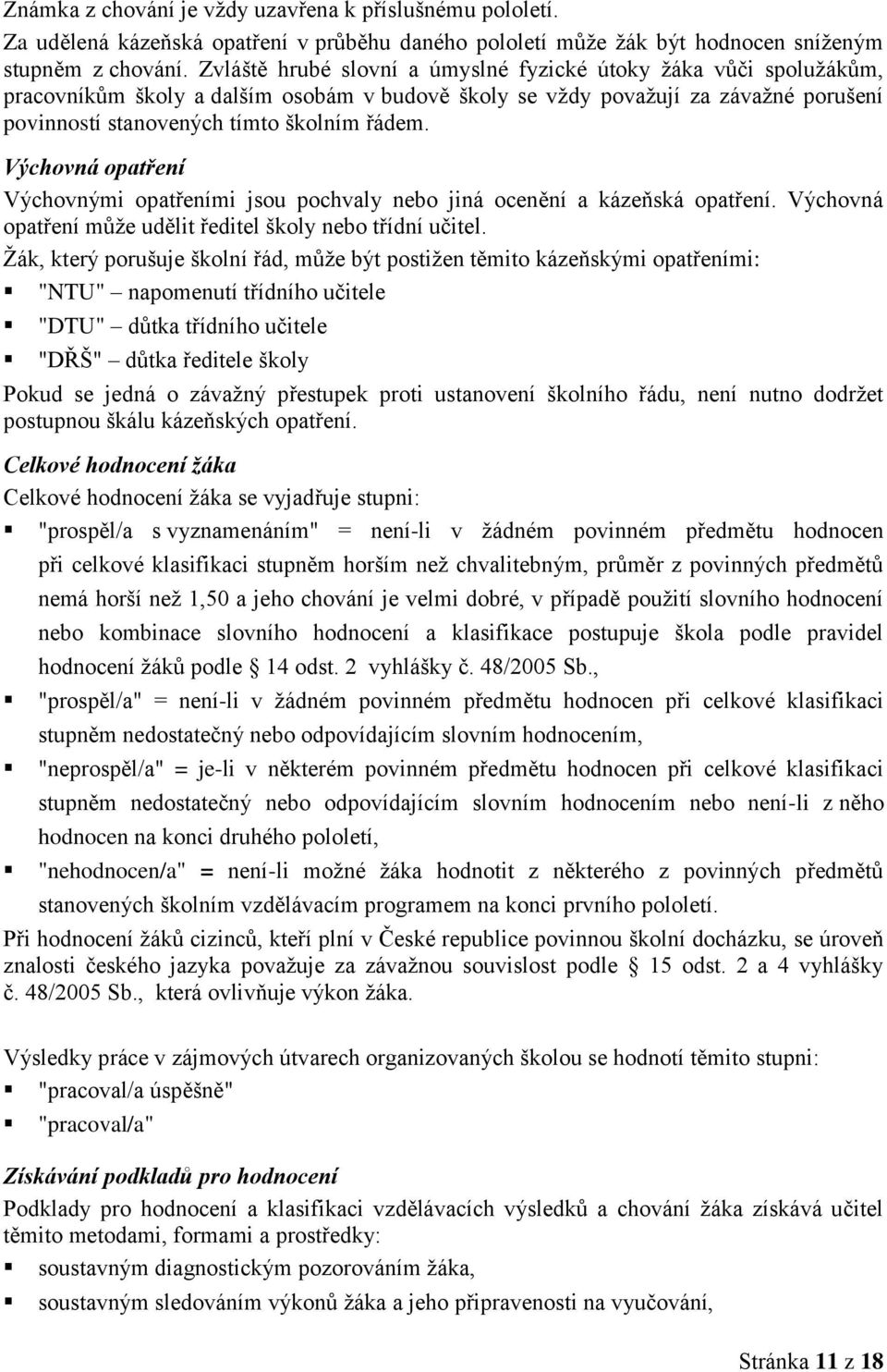 Výchovná opatření Výchovnými opatřeními jsou pochvaly nebo jiná ocenění a kázeňská opatření. Výchovná opatření může udělit ředitel školy nebo třídní učitel.