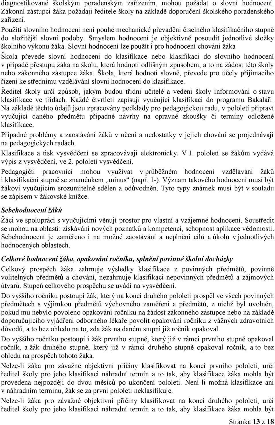 Slovní hodnocení lze použít i pro hodnocení chování žáka Škola převede slovní hodnocení do klasifikace nebo klasifikaci do slovního hodnocení v případě přestupu žáka na školu, která hodnotí odlišným