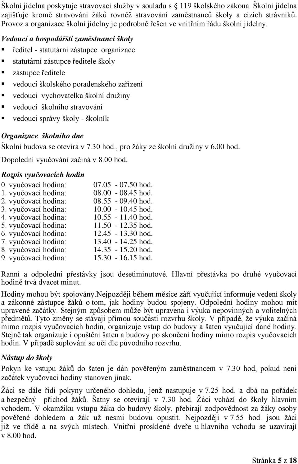 Vedoucí a hospodářští zaměstnanci školy ředitel - statutární zástupce organizace statutární zástupce ředitele školy zástupce ředitele vedoucí školského poradenského zařízení vedoucí vychovatelka