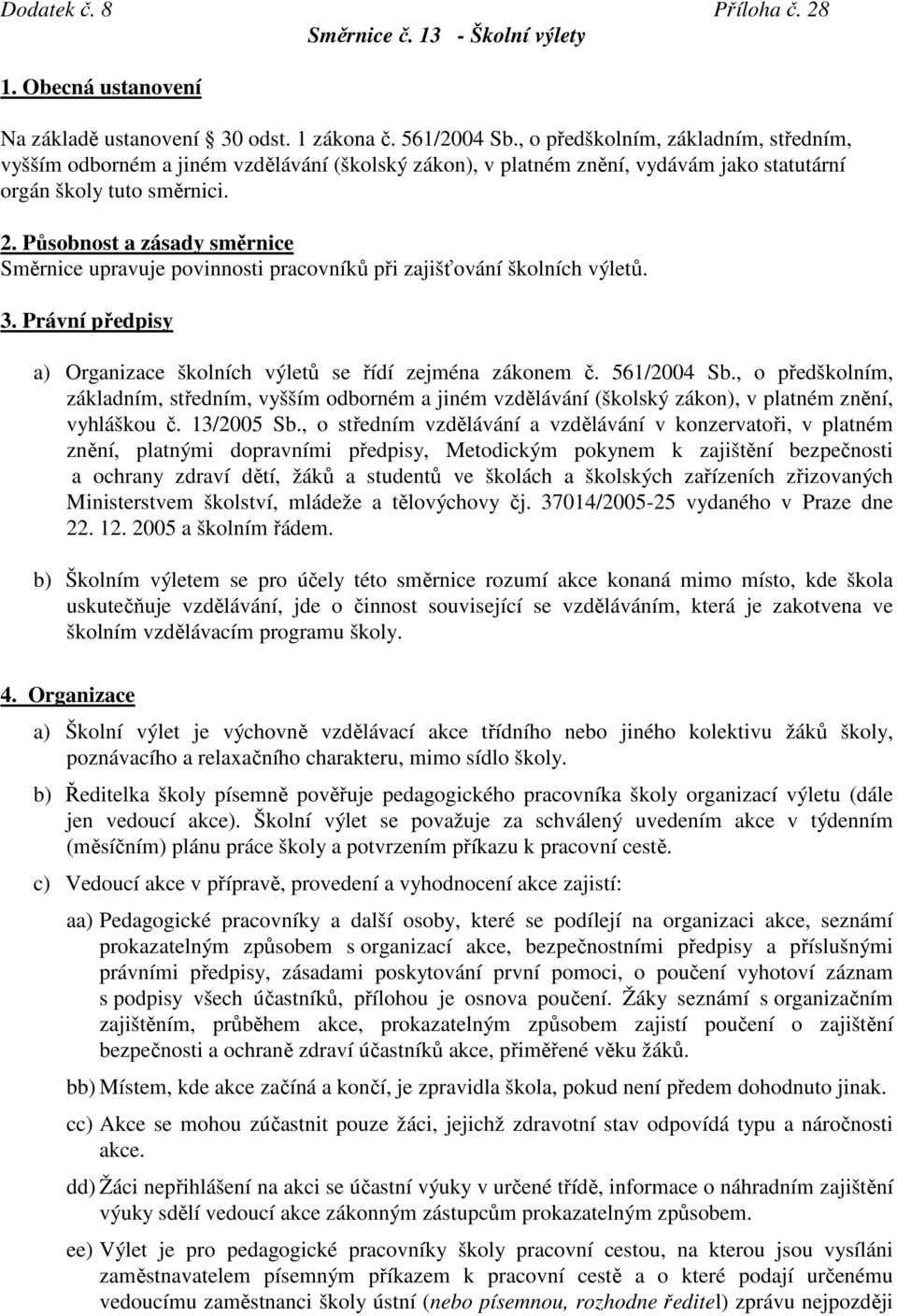 Působnost a zásady směrnice Směrnice upravuje povinnosti pracovníků při zajišťování školních výletů. 3. Právní předpisy a) Organizace školních výletů se řídí zejména zákonem č. 561/2004 Sb.