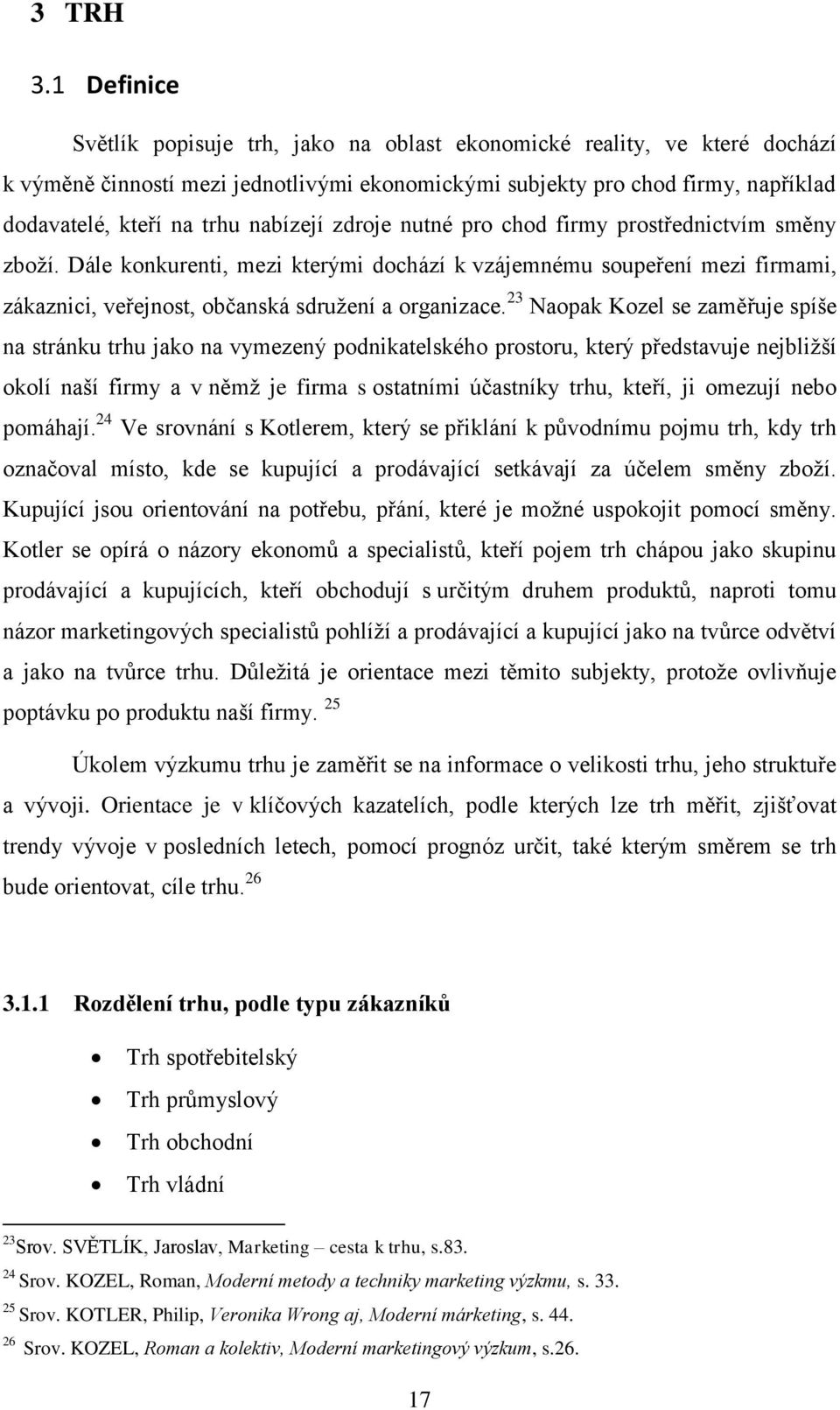 nabízejí zdroje nutné pro chod firmy prostřednictvím směny zboží. Dále konkurenti, mezi kterými dochází k vzájemnému soupeření mezi firmami, zákaznici, veřejnost, občanská sdružení a organizace.