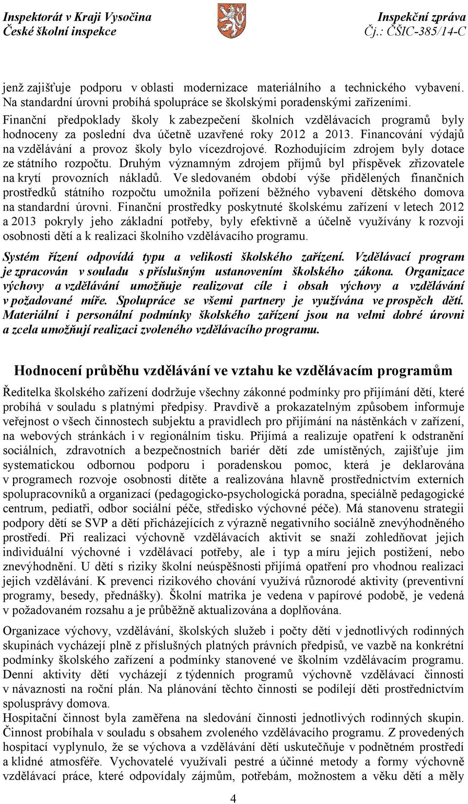 Financování výdajů na vzdělávání a provoz školy bylo vícezdrojové. Rozhodujícím zdrojem byly dotace ze státního rozpočtu.