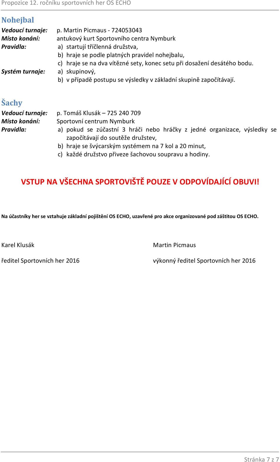 sety, konec setu při dosažení desátého bodu. Systém turnaje: a) skupinový, b) v případě postupu se výsledky v základní skupině započítávají. Šachy Vedoucí turnaje: p.