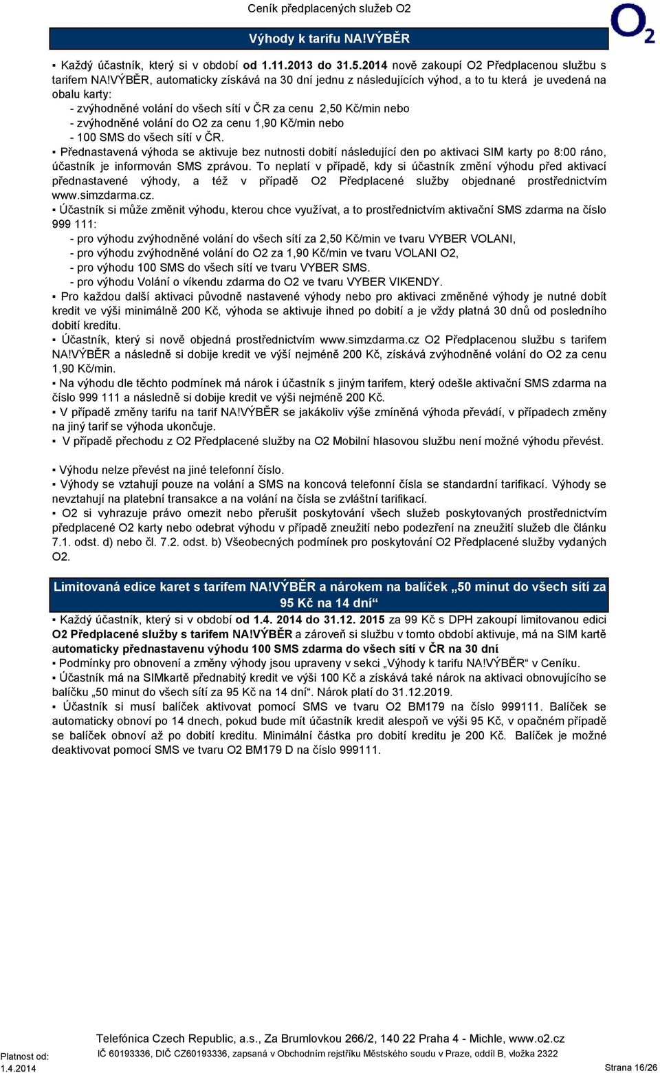 cenu 1,90 Kč/min nebo - 100 SMS do všech sítí v ČR. Přednastavená výhoda se aktivuje bez nutnosti dobití následující den po aktivaci SIM karty po 8:00 ráno, účastník je informován SMS zprávou.