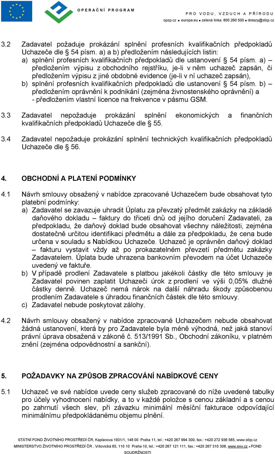 a) předložením výpisu z obchodního rejstříku, je-li v něm uchazeč zapsán, či předložením výpisu z jiné obdobné evidence (je-li v ní uchazeč zapsán), b) splnění profesních kvalifikačních předpokladů