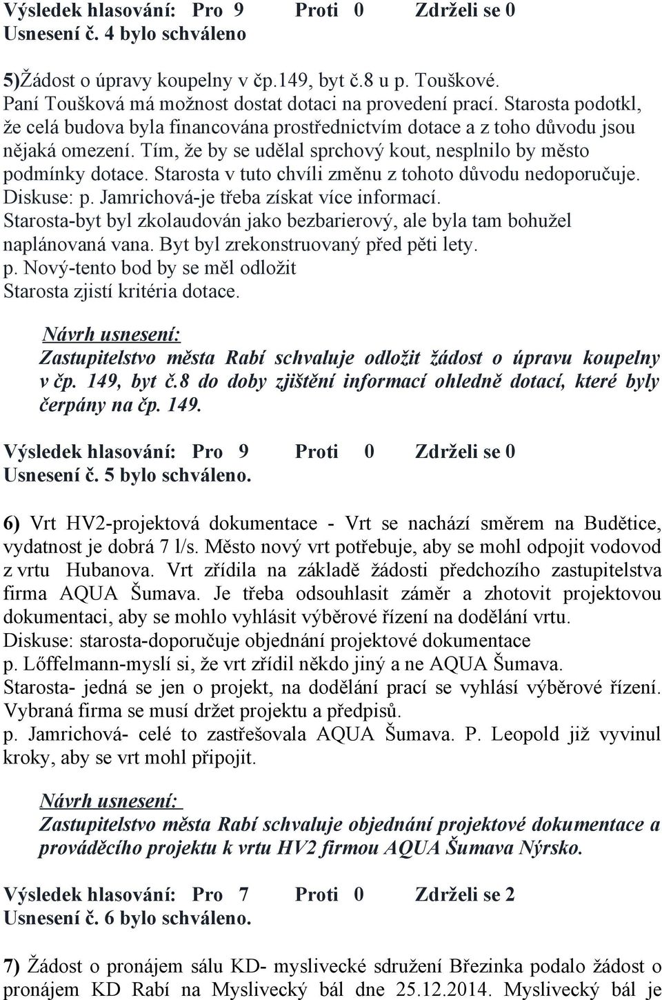 Starosta v tuto chvíli změnu z tohoto důvodu nedoporučuje. Diskuse: p. Jamrichová-je třeba získat více informací. Starosta-byt byl zkolaudován jako bezbarierový, ale byla tam bohužel naplánovaná vana.