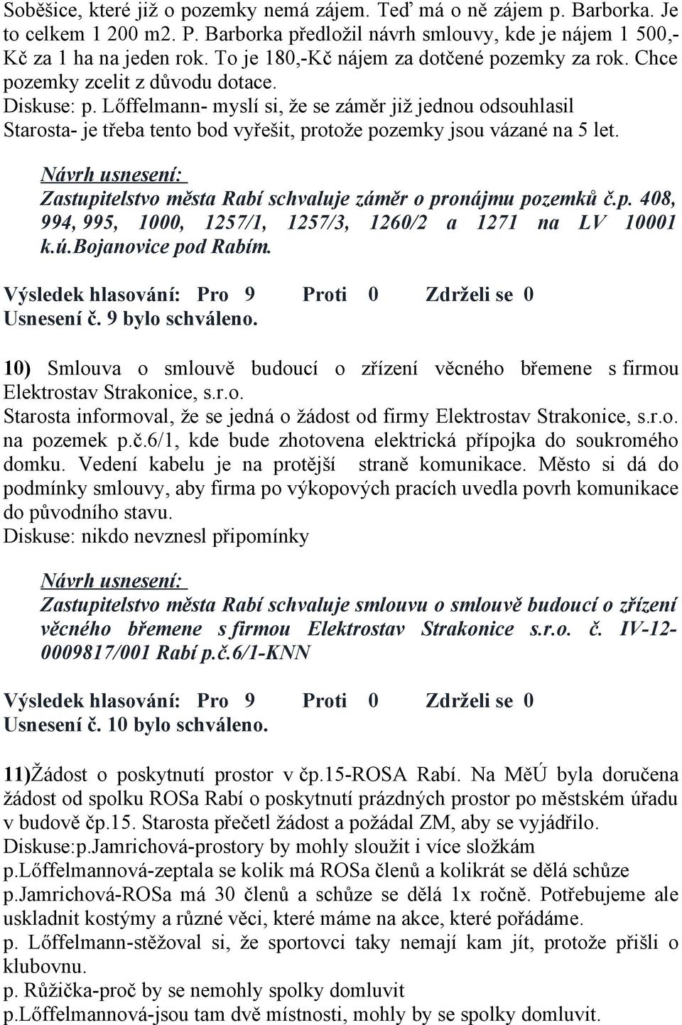 Lőffelmann- myslí si, že se záměr již jednou odsouhlasil Starosta- je třeba tento bod vyřešit, protože pozemky jsou vázané na 5 let. Zastupitelstvo města Rabí schvaluje záměr o pronájmu pozemků č.p. 408, 994, 995, 1000, 1257/1, 1257/3, 1260/2 a 1271 na LV 10001 k.