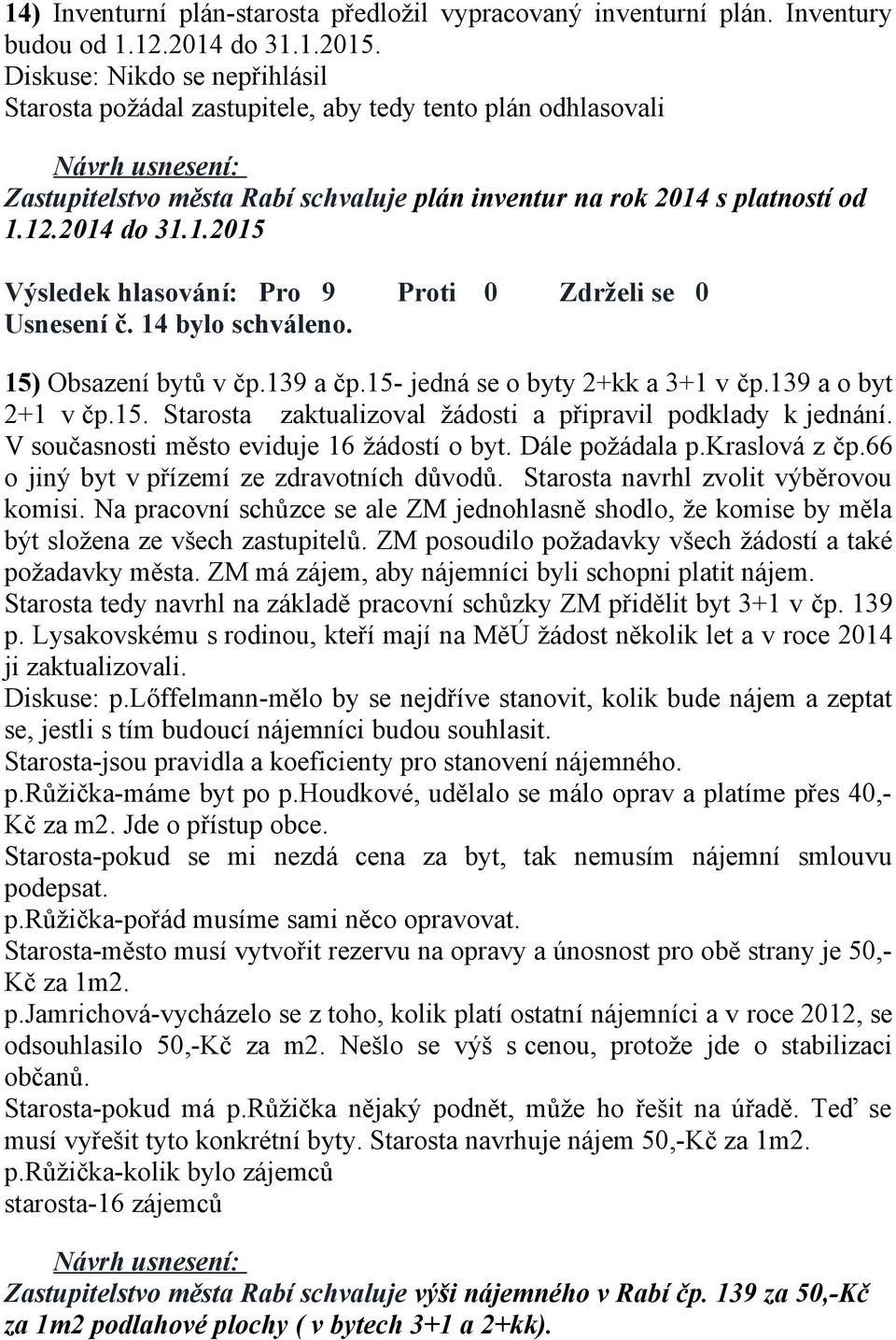 14 bylo schváleno. 15) Obsazení bytů v čp.139 a čp.15- jedná se o byty 2+kk a 3+1 v čp.139 a o byt 2+1 v čp.15. Starosta zaktualizoval žádosti a připravil podklady k jednání.