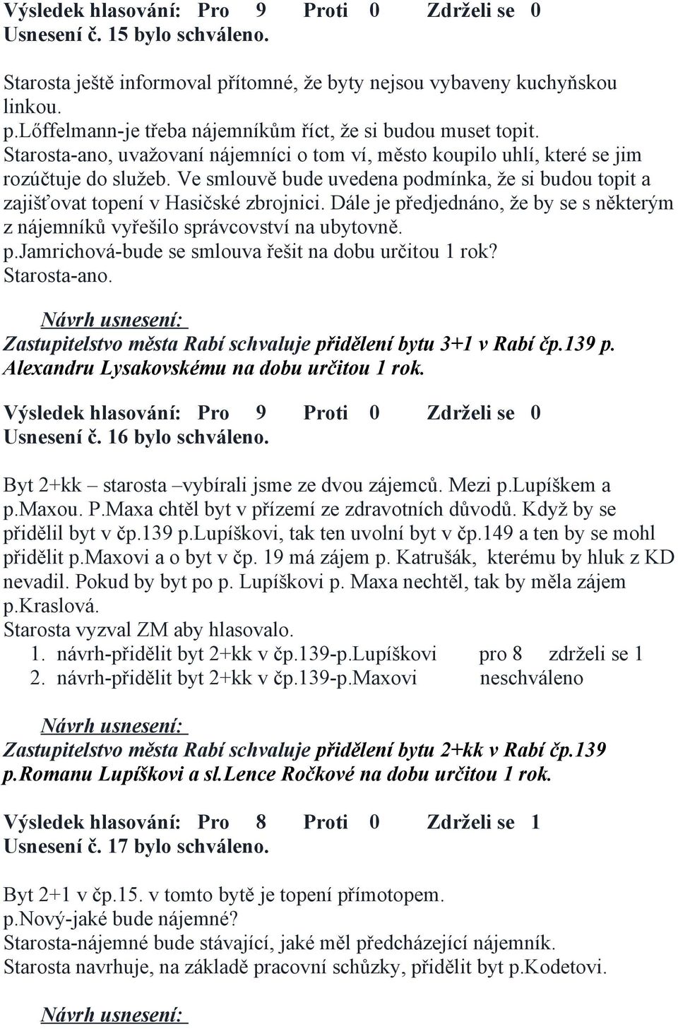 Dále je předjednáno, že by se s některým z nájemníků vyřešilo správcovství na ubytovně. p.jamrichová-bude se smlouva řešit na dobu určitou 1 rok? Starosta-ano.