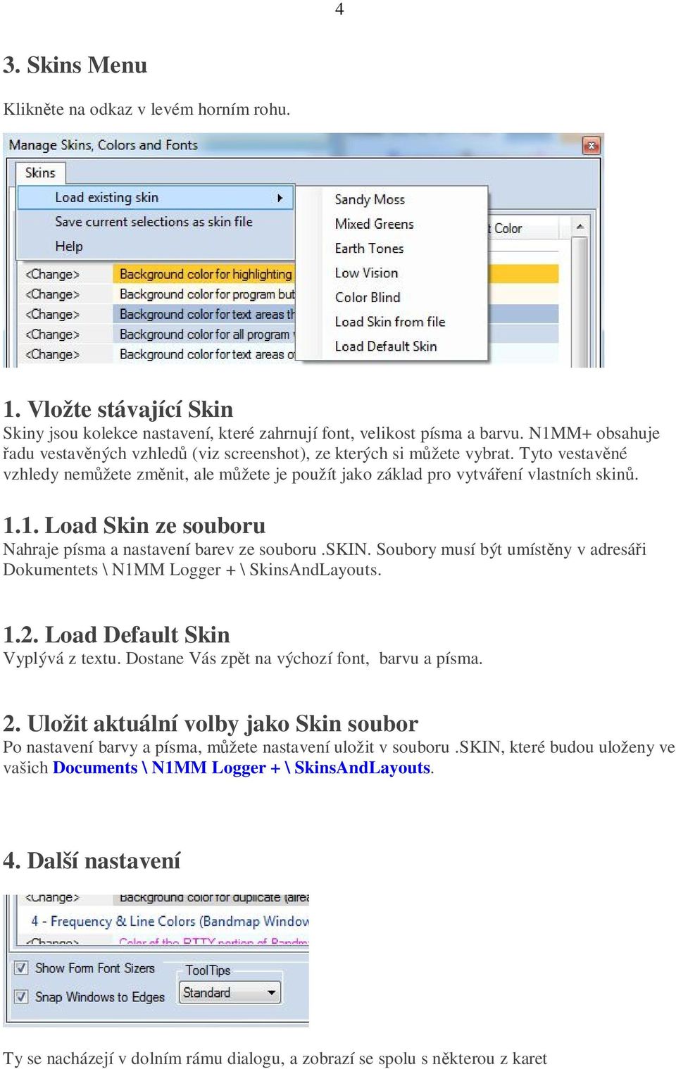 skin. Soubory musí být umístěny v adresáři Dokumentets \ N1MM Logger + \ SkinsAndLayouts. 1.2. Load Default Skin Vyplývá z textu. Dostane Vás zpět na výchozí font, barvu a písma. 2.