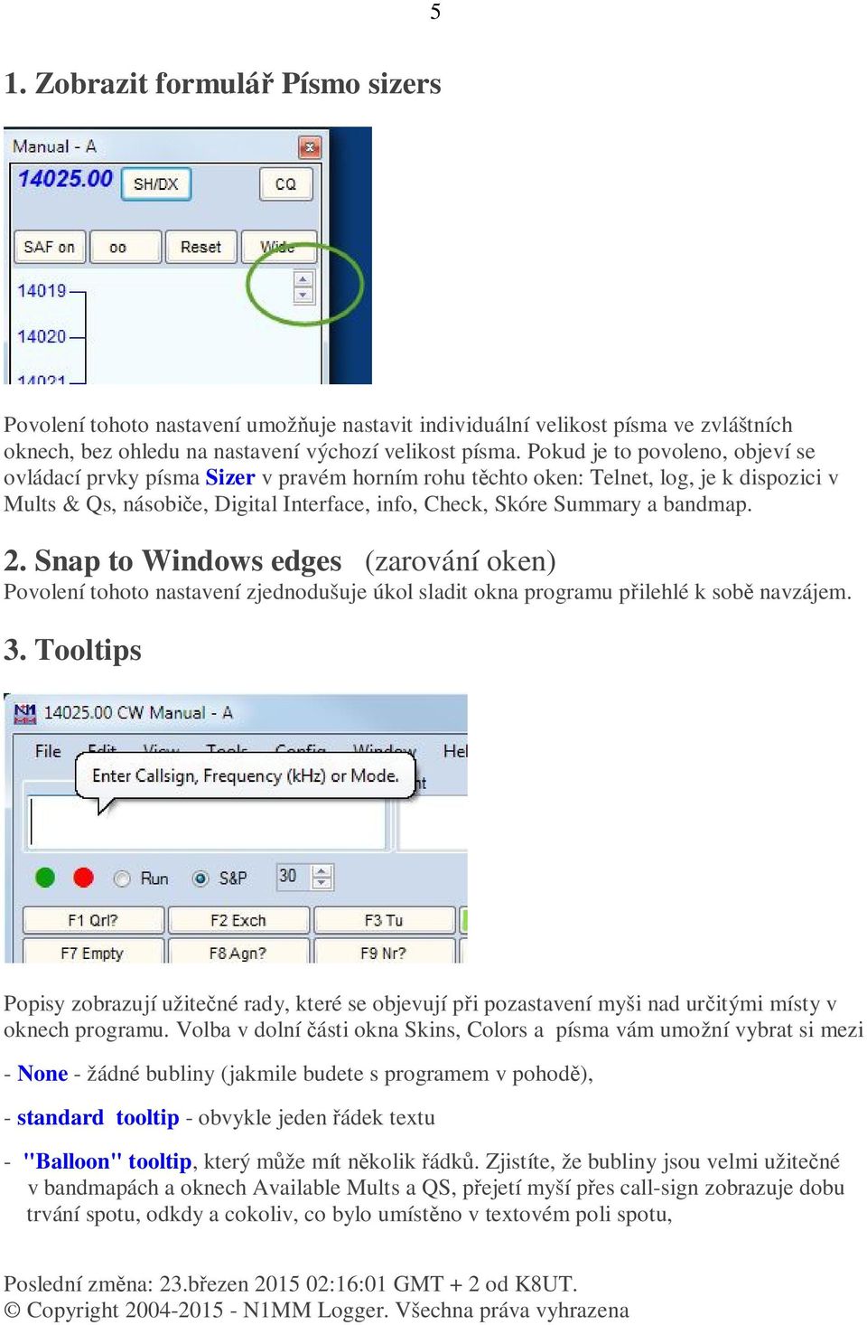 bandmap. 2. Snap to Windows edges (zarování oken) Povolení tohoto nastavení zjednodušuje úkol sladit okna programu přilehlé k sobě navzájem. 3.