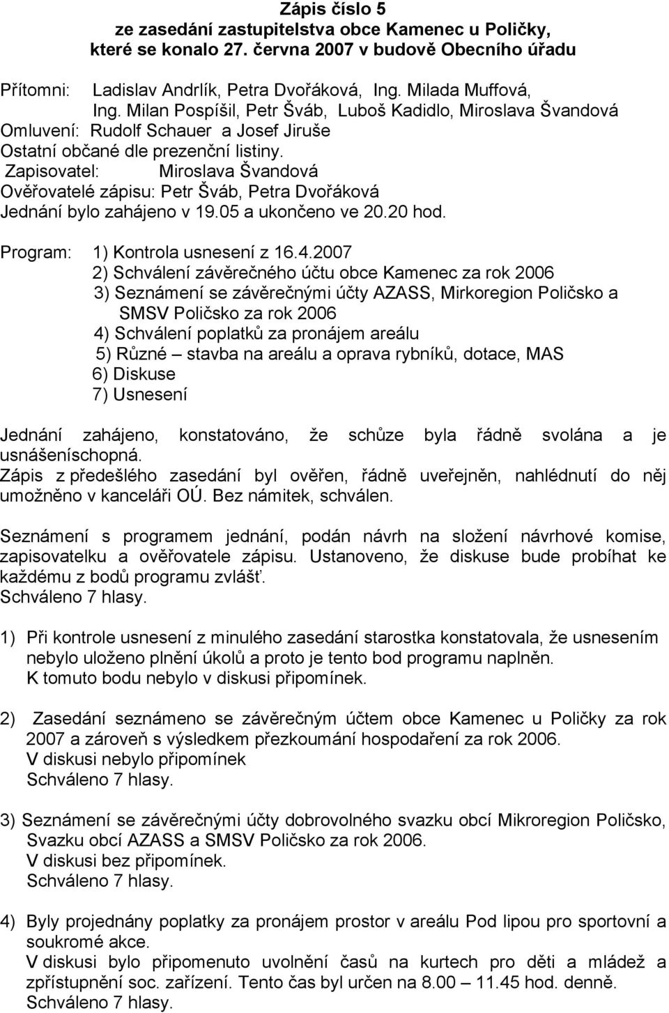 Zapisovatel: Miroslava Švandová Ověřovatelé zápisu: Petr Šváb, Petra Dvořáková Jednání bylo zahájeno v 19.05 a ukončeno ve 20.20 hod. Program: 1) Kontrola usnesení z 16.4.