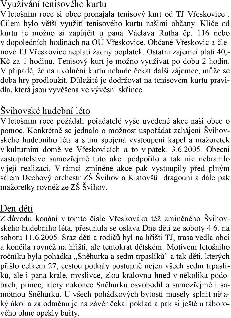 Ostatní zájemci platí 40,- Kč za 1 hodinu. Tenisový kurt je možno využívat po dobu 2 hodin. V případě, že na uvolnění kurtu nebude čekat další zájemce, může se doba hry prodloužit.