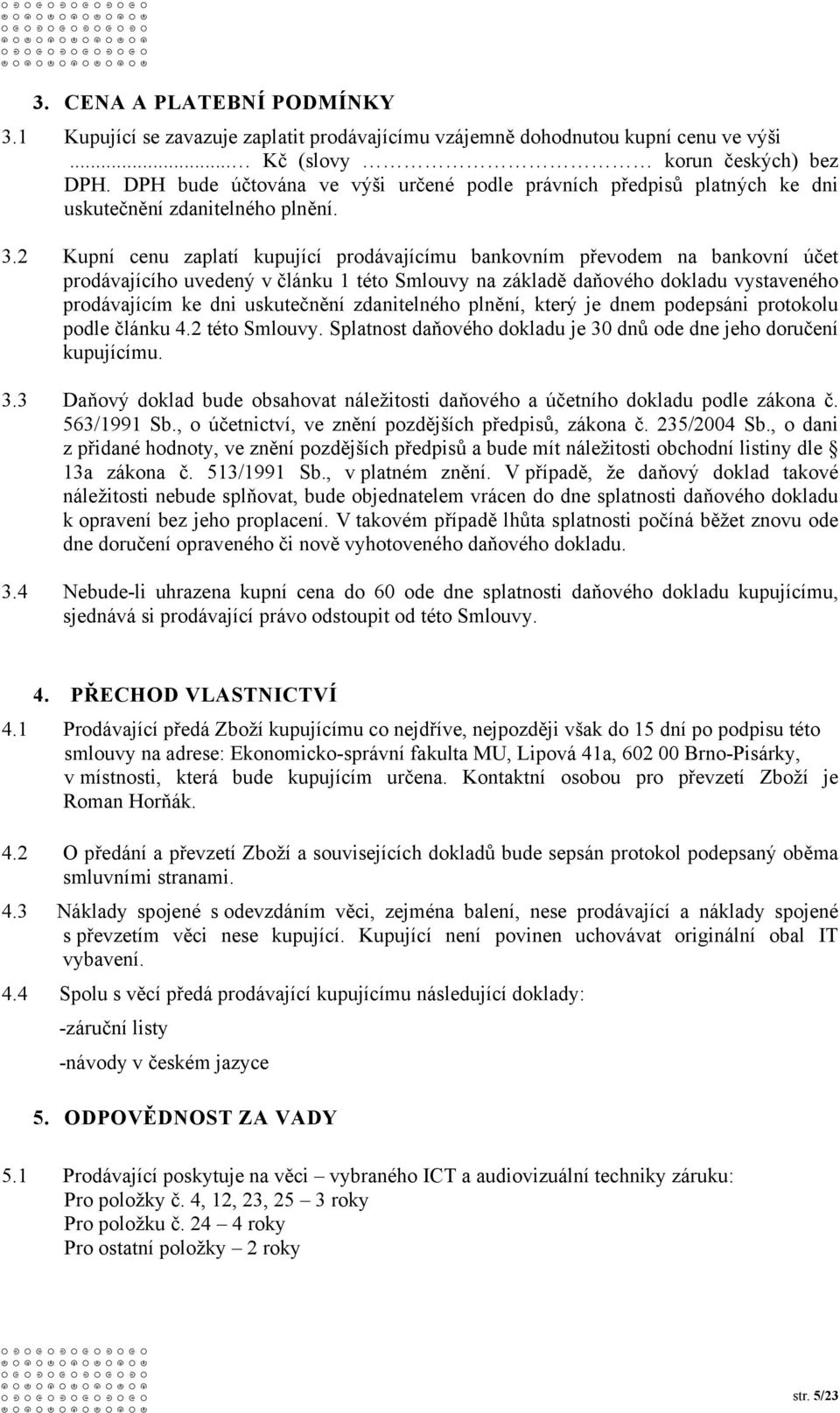 2 Kupní cenu zaplatí kupující prodávajícímu bankovním převodem na bankovní účet prodávajícího uvedený v článku 1 této Smlouvy na základě daňového dokladu vystaveného prodávajícím ke dni uskutečnění