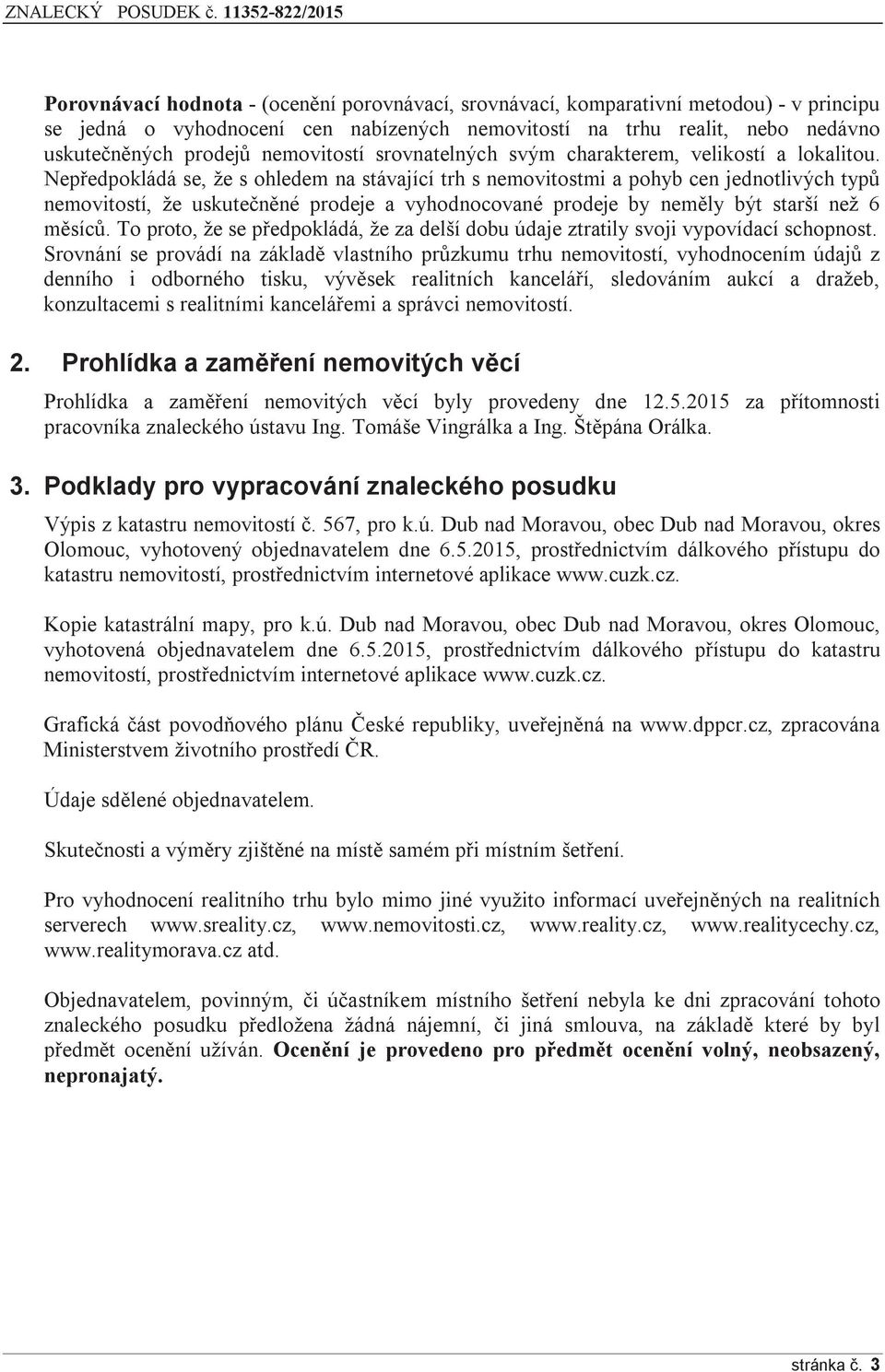 Nepředpokládá se, že s ohledem na stávající trh s nemovitostmi a pohyb cen jednotlivých typů nemovitostí, že uskutečněné prodeje a vyhodnocované prodeje by neměly být starší než 6 měsíců.