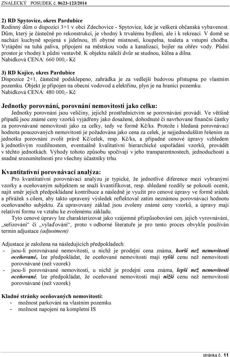 Vytápění na tuhá paliva, připojení na městskou vodu a kanalizaci, bojler na ohřev vody. Půdní prostor je vhodný k půdní vestavbě. K objektu náleží dvůr se studnou, kůlna a dílna.