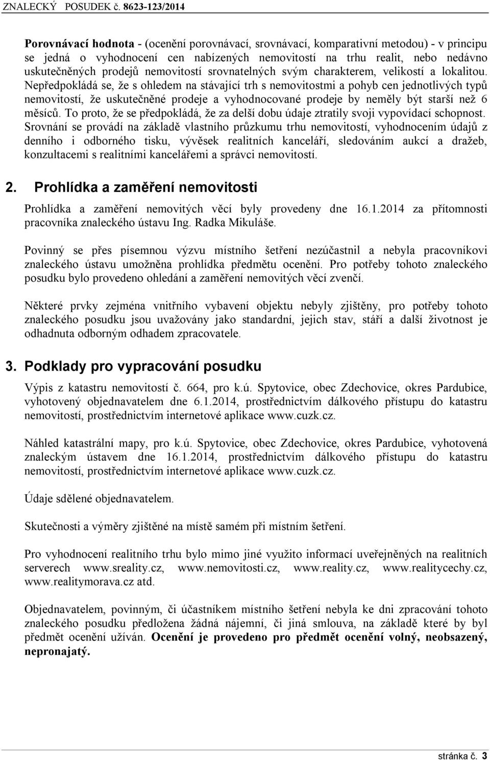 Nepředpokládá se, že s ohledem na stávající trh s nemovitostmi a pohyb cen jednotlivých typů nemovitostí, že uskutečněné prodeje a vyhodnocované prodeje by neměly být starší než 6 měsíců.