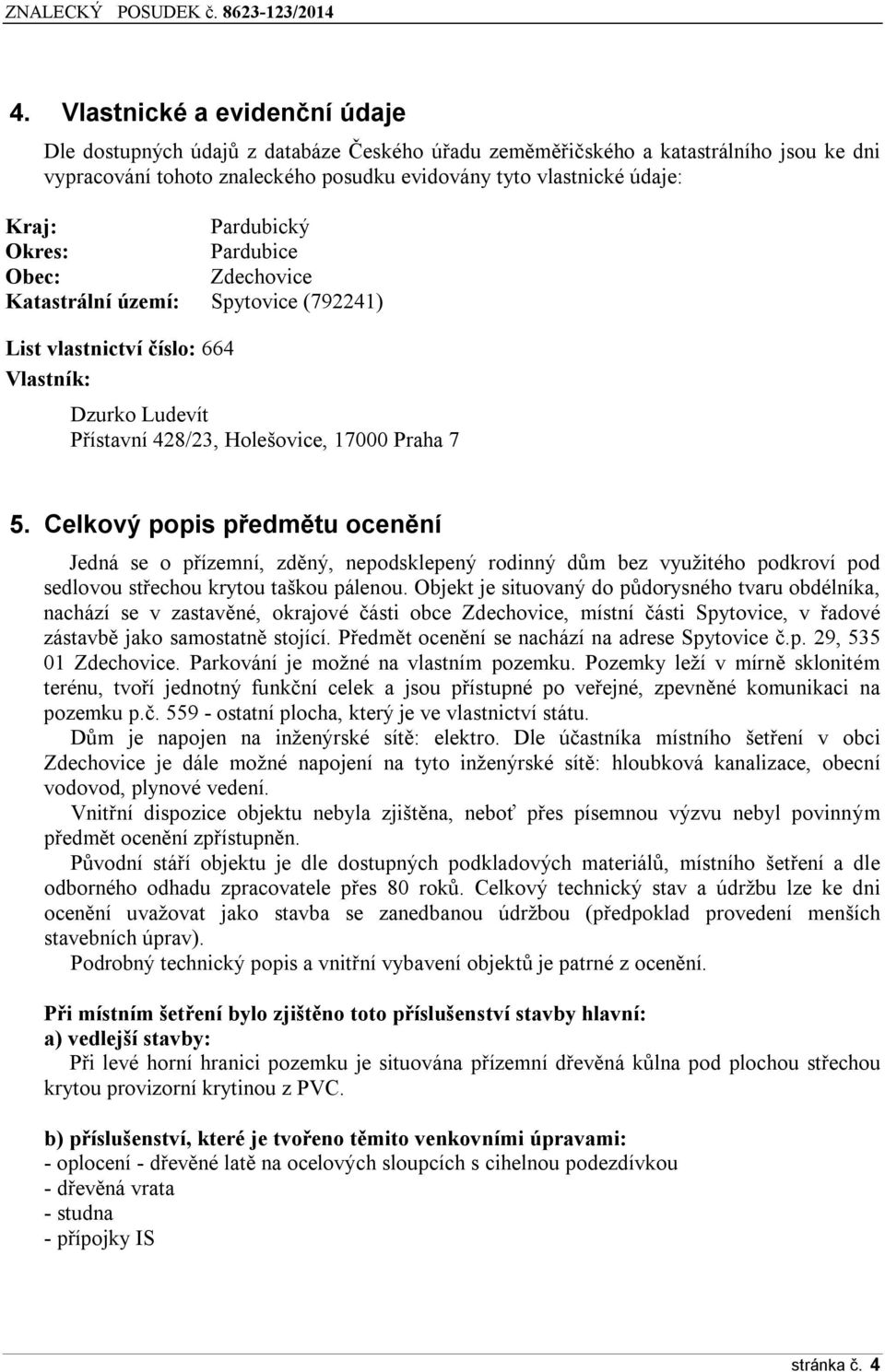 Celkový popis předmětu ocenění Jedná se o přízemní, zděný, nepodsklepený rodinný dům bez využitého podkroví pod sedlovou střechou krytou taškou pálenou.