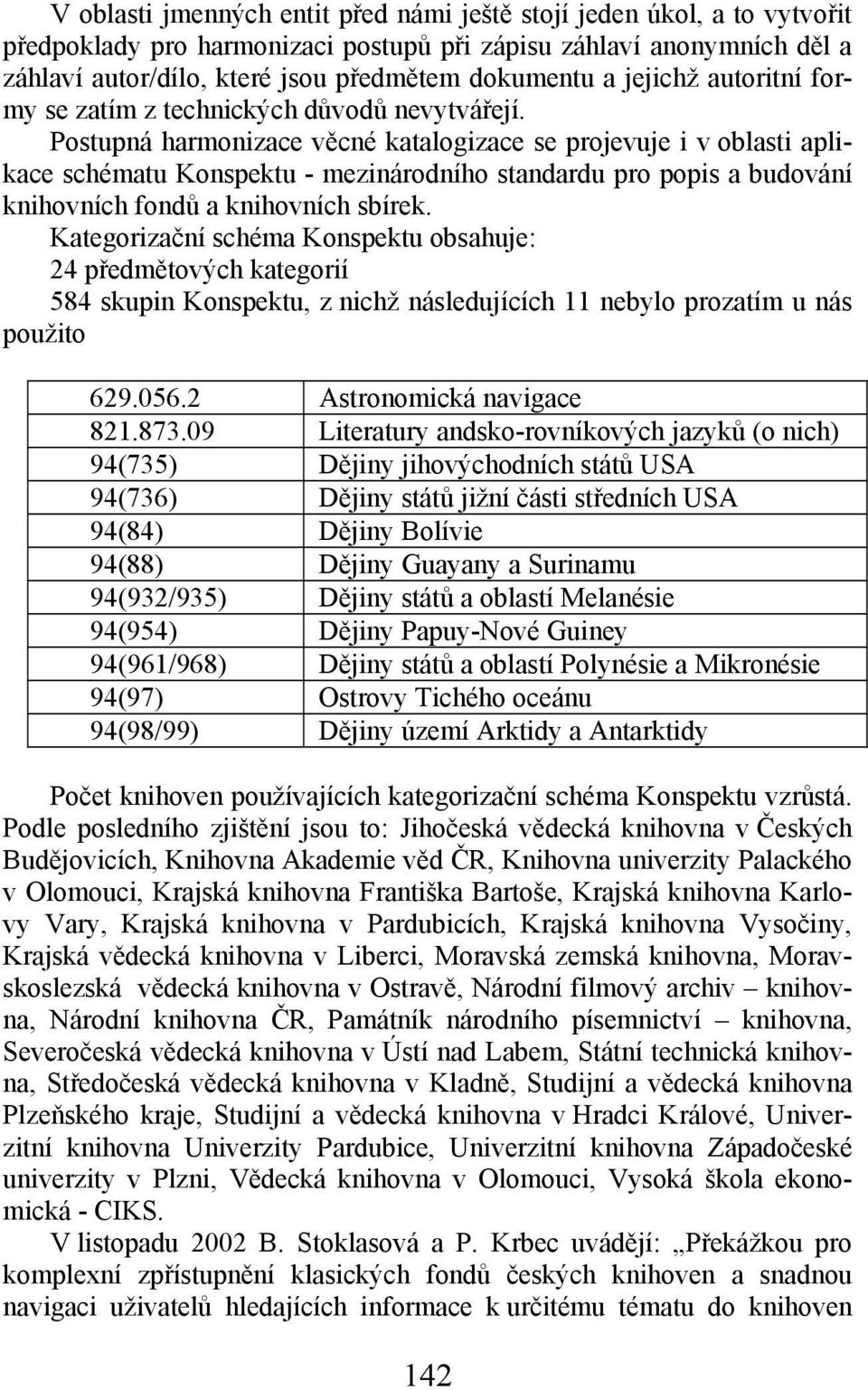 Postupná harmonizace věcné katalogizace se projevuje i v oblasti aplikace schématu Konspektu - mezinárodního standardu pro popis a budování knihovních fondů a knihovních sbírek.