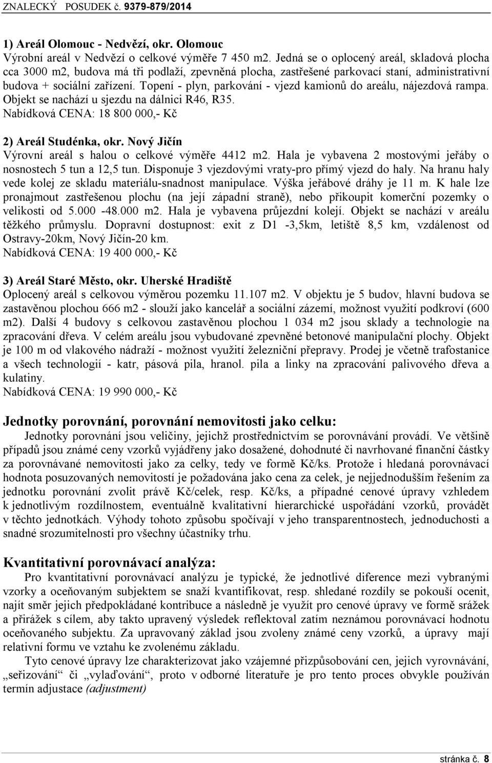 Topení - plyn, parkování - vjezd kamionů do areálu, nájezdová rampa. Objekt se nachází u sjezdu na dálnici R46, R35. Nabídková CENA: 18 800 000,- Kč 2) Areál Studénka, okr.