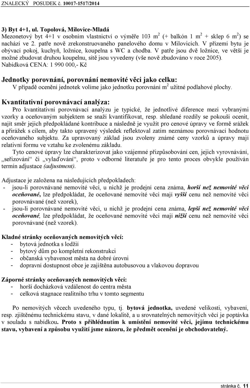 V patře jsou dvě ložnice, ve větší je možné zbudovat druhou koupelnu, sítě jsou vyvedeny (vše nově zbudováno v roce 2005).