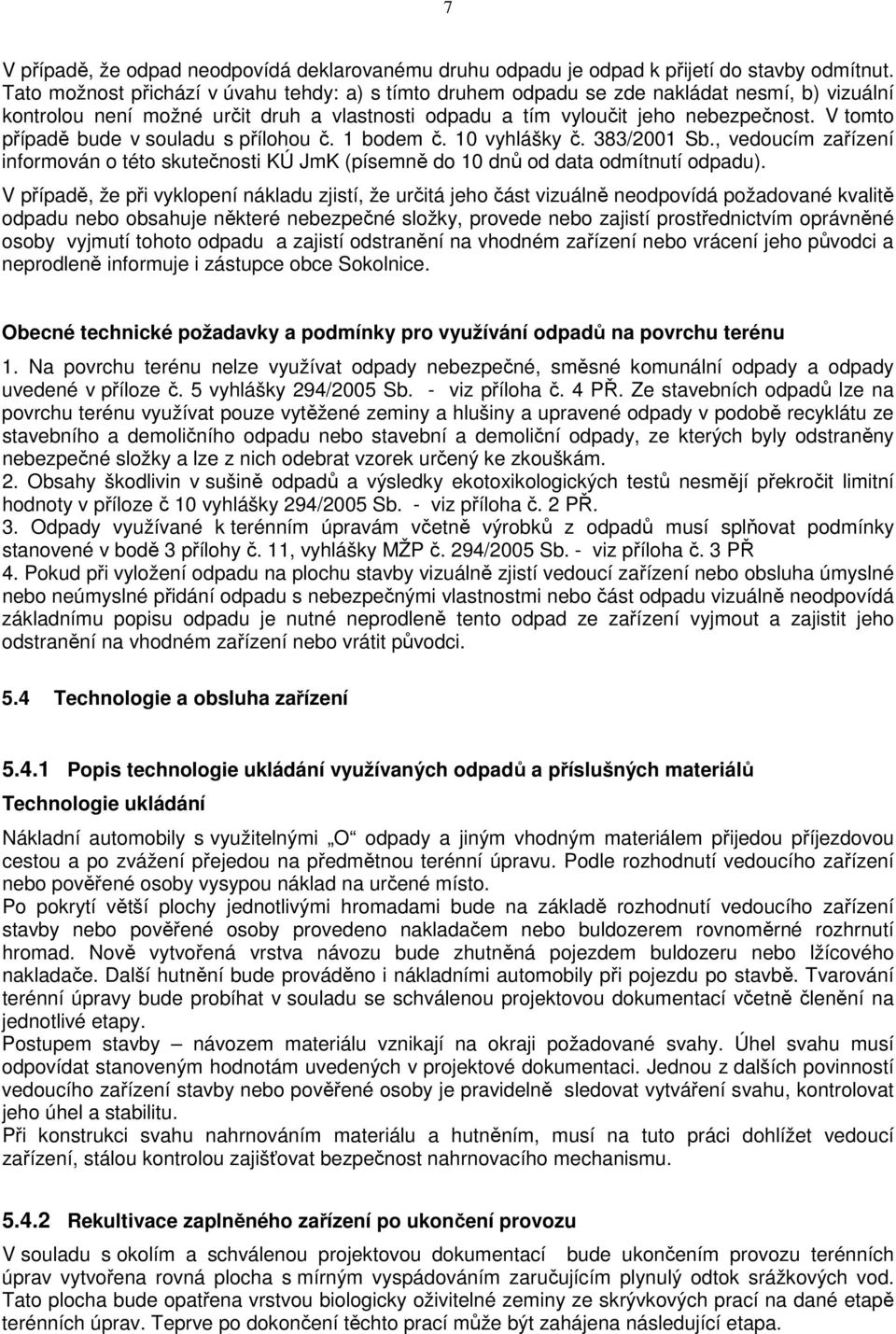 V tomto případě bude v souladu s přílohou č. 1 bodem č. 10 vyhlášky č. 383/2001 Sb., vedoucím zařízení informován o této skutečnosti KÚ JmK (písemně do 10 dnů od data odmítnutí odpadu).