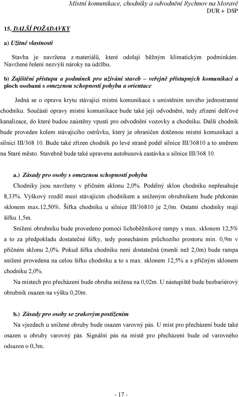 umístěním nového jednostranné chodníku. Součástí opravy místní komunikace bude také její odvodnění, tedy zřízení dešťové kanalizace, do které budou zaústěny vpusti pro odvodnění vozovky a chodníku.