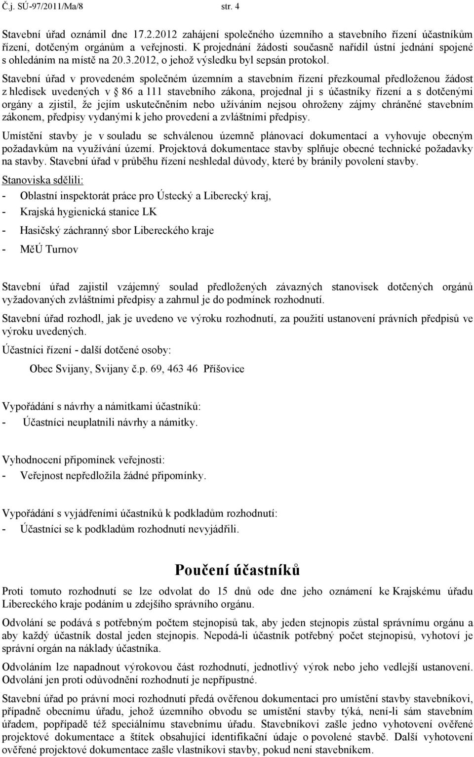 Stavební úřad v provedeném společném územním a stavebním řízení přezkoumal předloženou žádost z hledisek uvedených v 86 a 111 stavebního zákona, projednal ji s účastníky řízení a s dotčenými orgány a