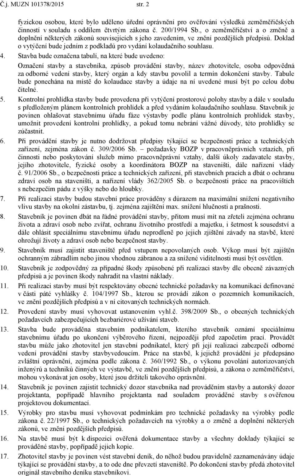 Stavba bude označena tabulí, na které bude uvedeno: Označení stavby a stavebníka, způsob provádění stavby, název zhotovitele, osoba odpovědná za odborné vedení stavby, který orgán a kdy stavbu