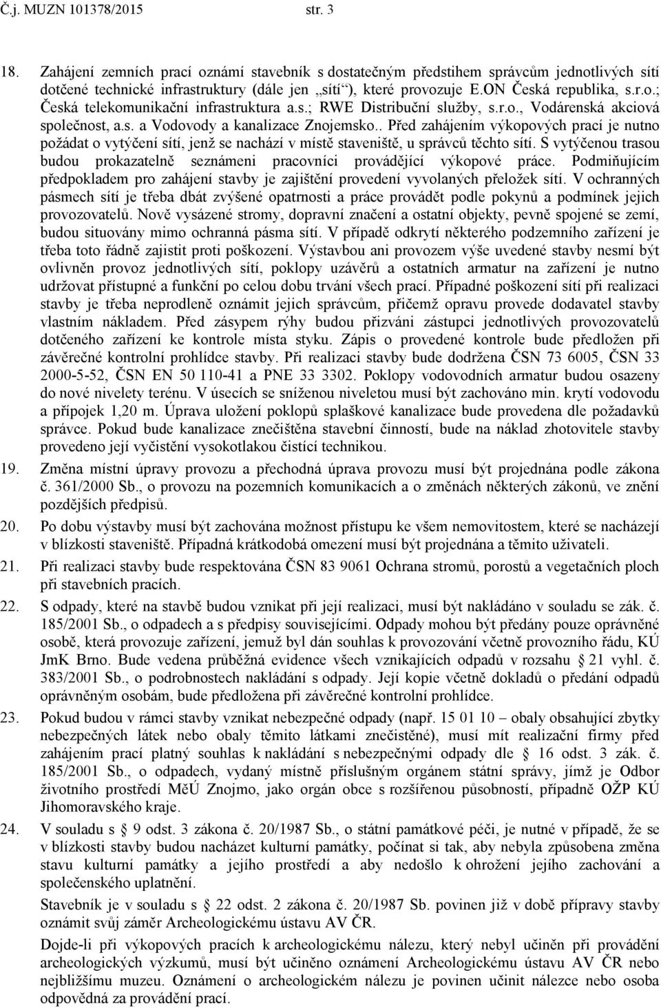 . Před zahájením výkopových prací je nutno požádat o vytýčení sítí, jenž se nachází v místě staveniště, u správců těchto sítí.