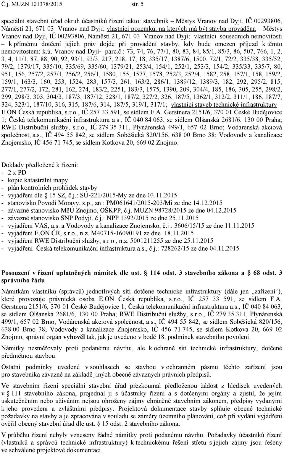 Vranov nad Dyjí, IČ 00293806, Náměstí 21, 671 03 Vranov nad Dyjí; vlastníci sousedních nemovitostí k přímému dotčení jejich práv dojde při provádění stavby, kdy bude omezen příjezd k těmto