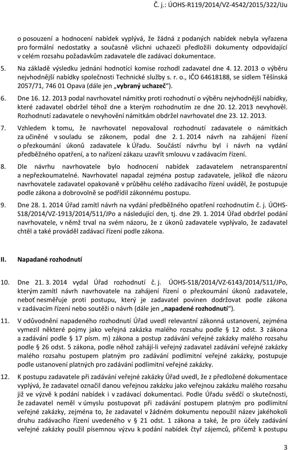 výběru nejvhodnější nabídky společnosti Technické služby s. r. o., IČO 64618188, se sídlem Těšínská 2057/71, 746 01 Opava (dále jen vybraný uchazeč ). 6. Dne 16. 12.