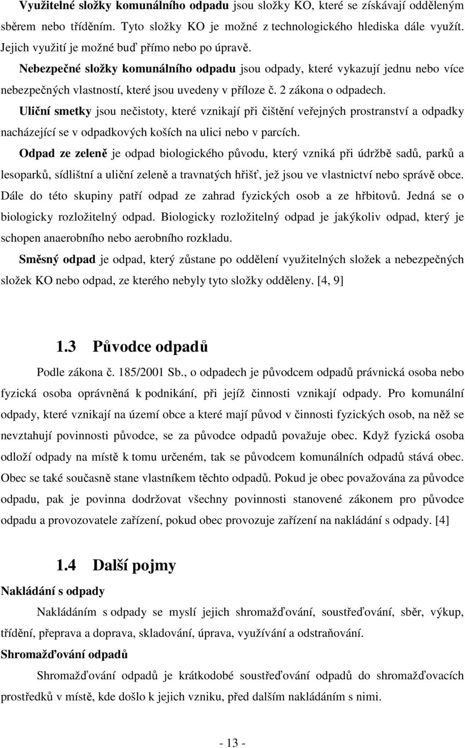 2 zákona o odpadech. Uliční smetky jsou nečistoty, které vznikají při čištění veřejných prostranství a odpadky nacházející se v odpadkových koších na ulici nebo v parcích.