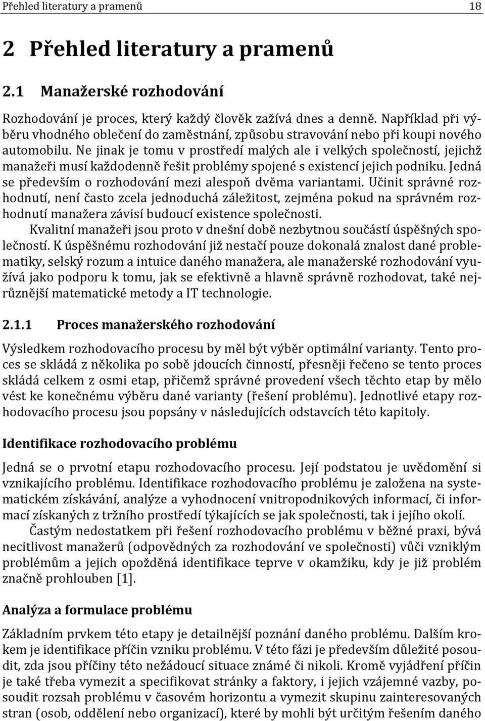 Ne jinak je tomu v prostředí malých ale i velkých společností, jejichž manažeři musí každodenně řešit problémy spojené s existencí jejich podniku.