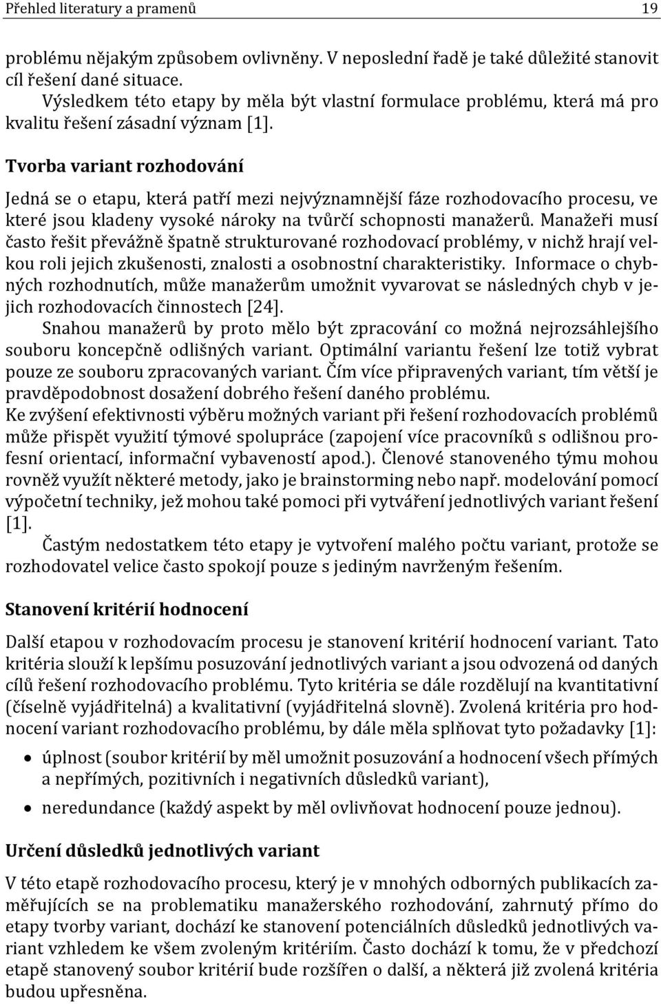 Tvorba variant rozhodování Jedná se o etapu, která patří mezi nejvýznamnější fáze rozhodovacího procesu, ve které jsou kladeny vysoké nároky na tvůrčí schopnosti manažerů.