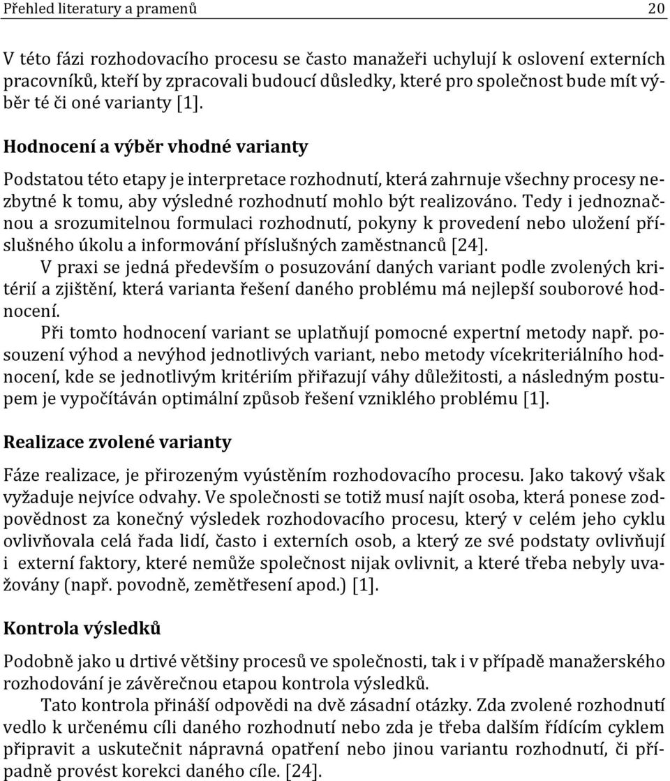 Hodnocení a výběr vhodné varianty Podstatou této etapy je interpretace rozhodnutí, která zahrnuje všechny procesy nezbytné k tomu, aby výsledné rozhodnutí mohlo být realizováno.