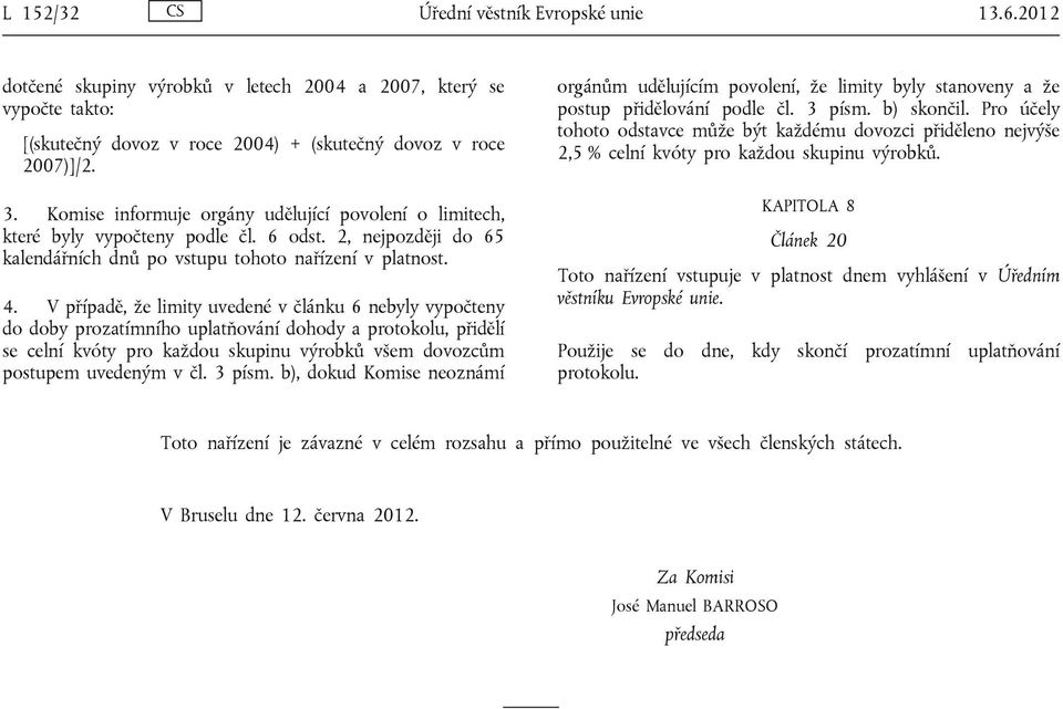 V případě, že limity uvedené v článku 6 nebyly vypočteny do doby prozatímního uplatňování dohody a protokolu, přidělí se celní kvóty pro každou skupinu výrobků všem dovozcům postupem uvedeným v čl.