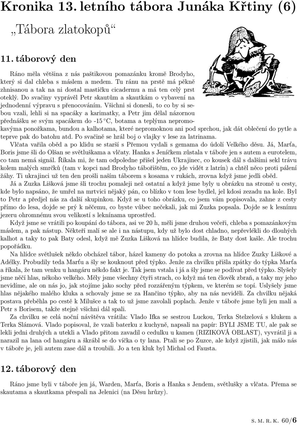 Všichni si donesli, to co by si sebou vzali, lehli si na spacáky a karimatky, a Petr jim dělal názornou přednášku se svým spacákem do -15 C, botama a teplýma nepromokavýma ponožkama, bundou a