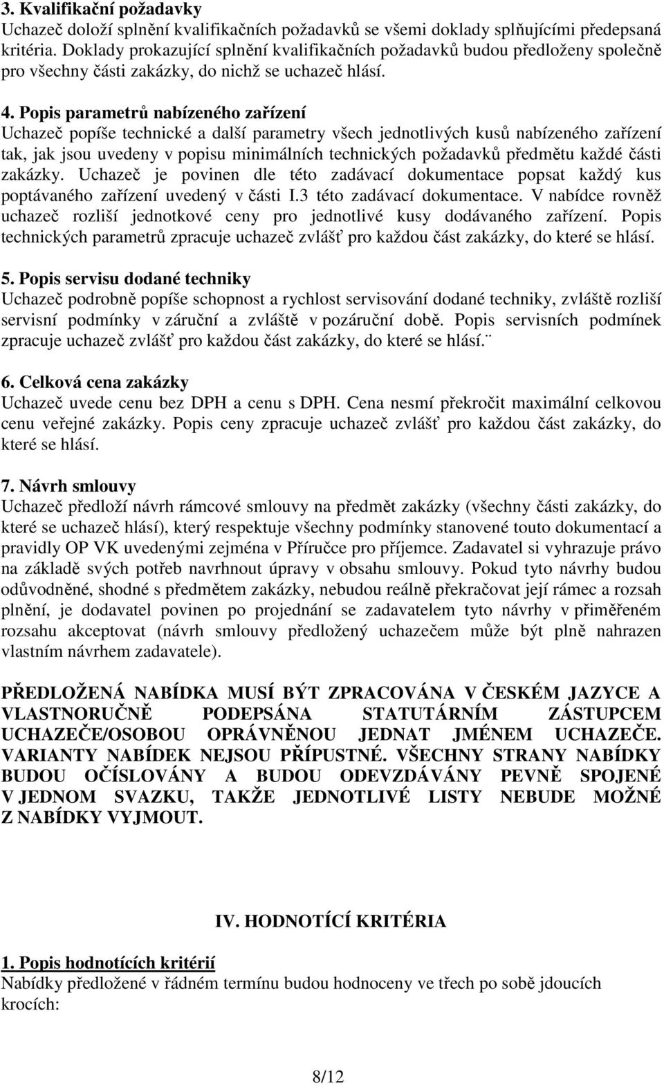 Popis parametrů nabízeného zařízení Uchazeč popíše technické a další parametry všech jednotlivých kusů nabízeného zařízení tak, jak jsou uvedeny v popisu minimálních technických požadavků předmětu