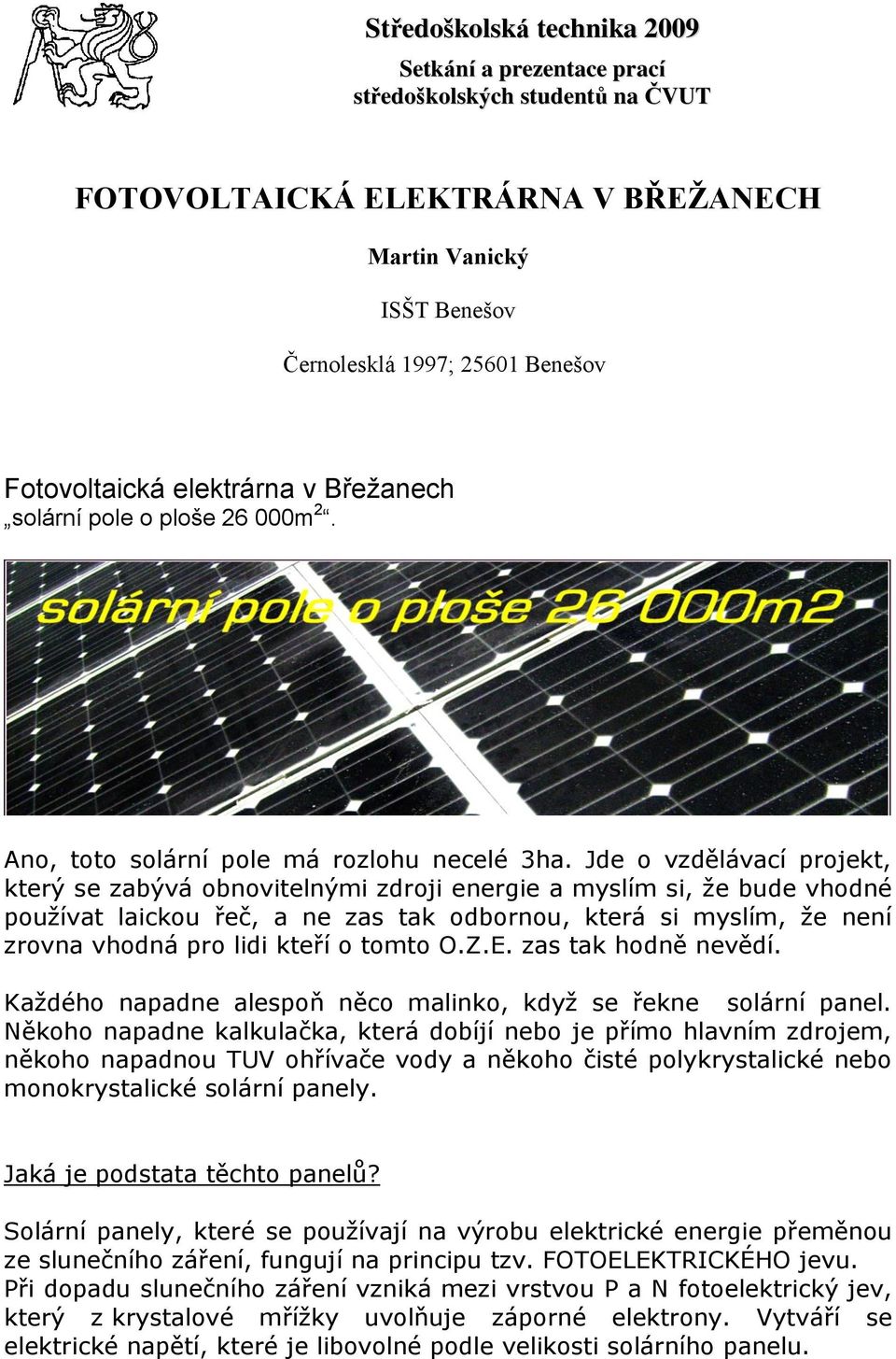 Jde o vzdělávací projekt, který se zabývá obnovitelnými zdroji energie a myslím si, že bude vhodné používat laickou řeč, a ne zas tak odbornou, která si myslím, že není zrovna vhodná pro lidi kteří o