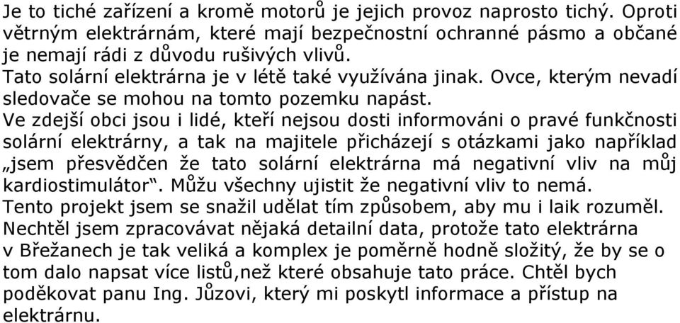 Ve zdejší obci jsou i lidé, kteří nejsou dosti informováni o pravé funkčnosti solární elektrárny, a tak na majitele přicházejí s otázkami jako například jsem přesvědčen že tato solární elektrárna má