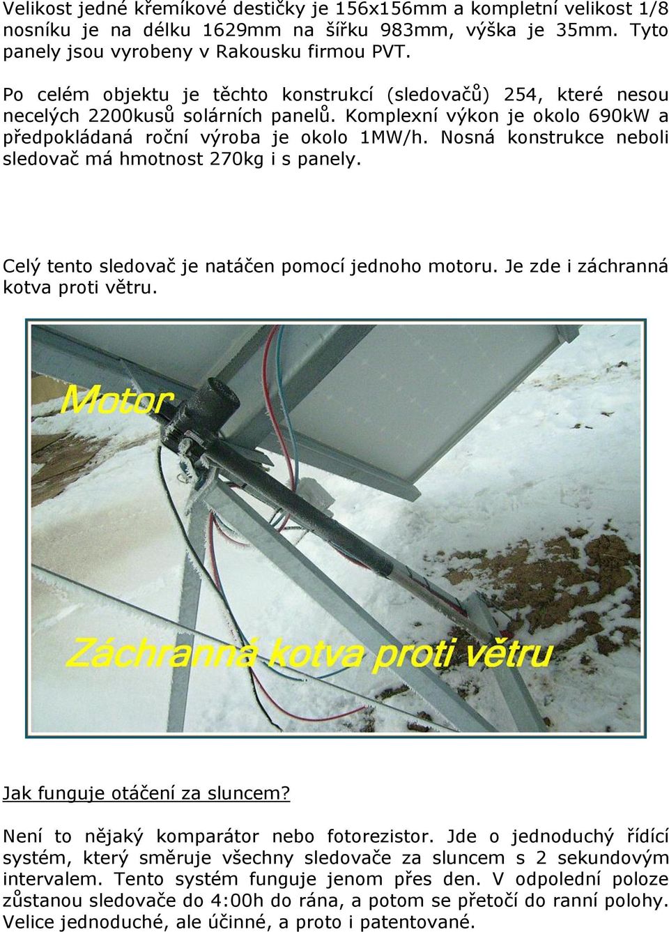 Nosná konstrukce neboli sledovač má hmotnost 270kg i s panely. Celý tento sledovač je natáčen pomocí jednoho motoru. Je zde i záchranná kotva proti větru. Jak funguje otáčení za sluncem?