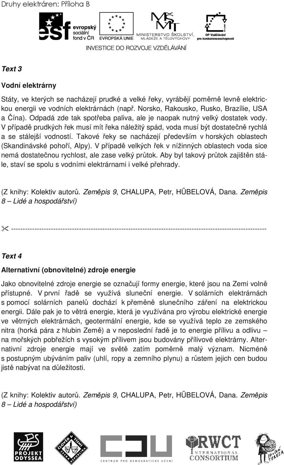 V případě prudkých řek musí mít řeka náležitý spád, voda musí být dostatečně rychlá a se stálejší vodností. Takové řeky se nacházejí především v horských oblastech (Skandinávské pohoří, Alpy).