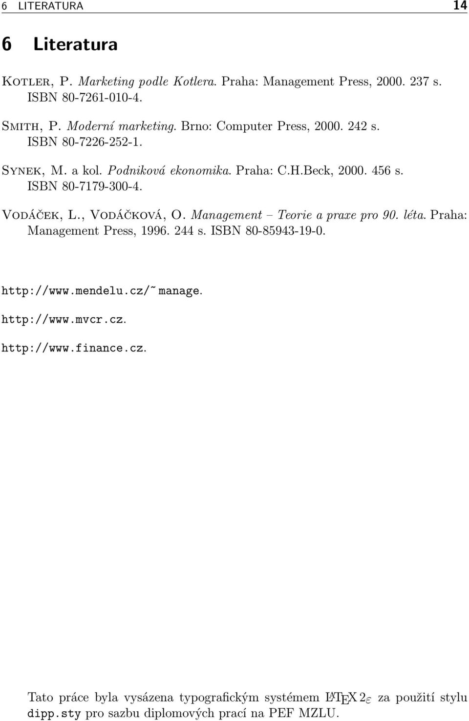 , Vodáčková, O. Management Teorie a praxe pro 90. léta. Praha: Management Press, 1996. 244 s. ISBN 80-85943-19-0. http://www.mendelu.cz/~ manage.