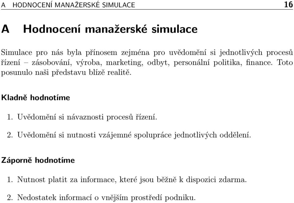 Toto posunulo naši představu blízě realitě. Kladně hodnotíme 1. Uvědomění si návaznosti procesů řízení. 2.