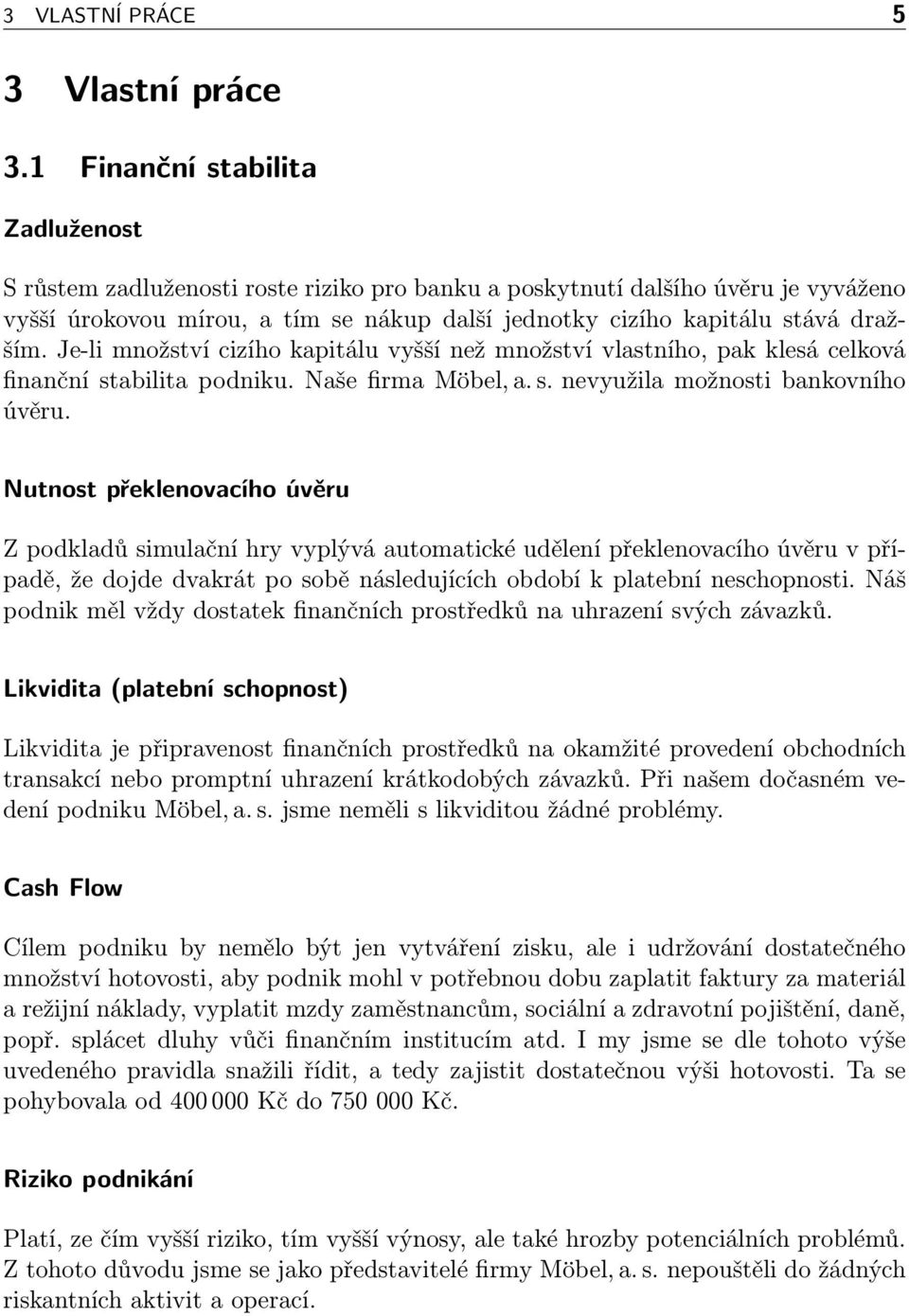 Je-li množství cizího kapitálu vyšší než množství vlastního, pak klesá celková finanční stabilita podniku. Naše firma Möbel, a. s. nevyužila možnosti bankovního úvěru.