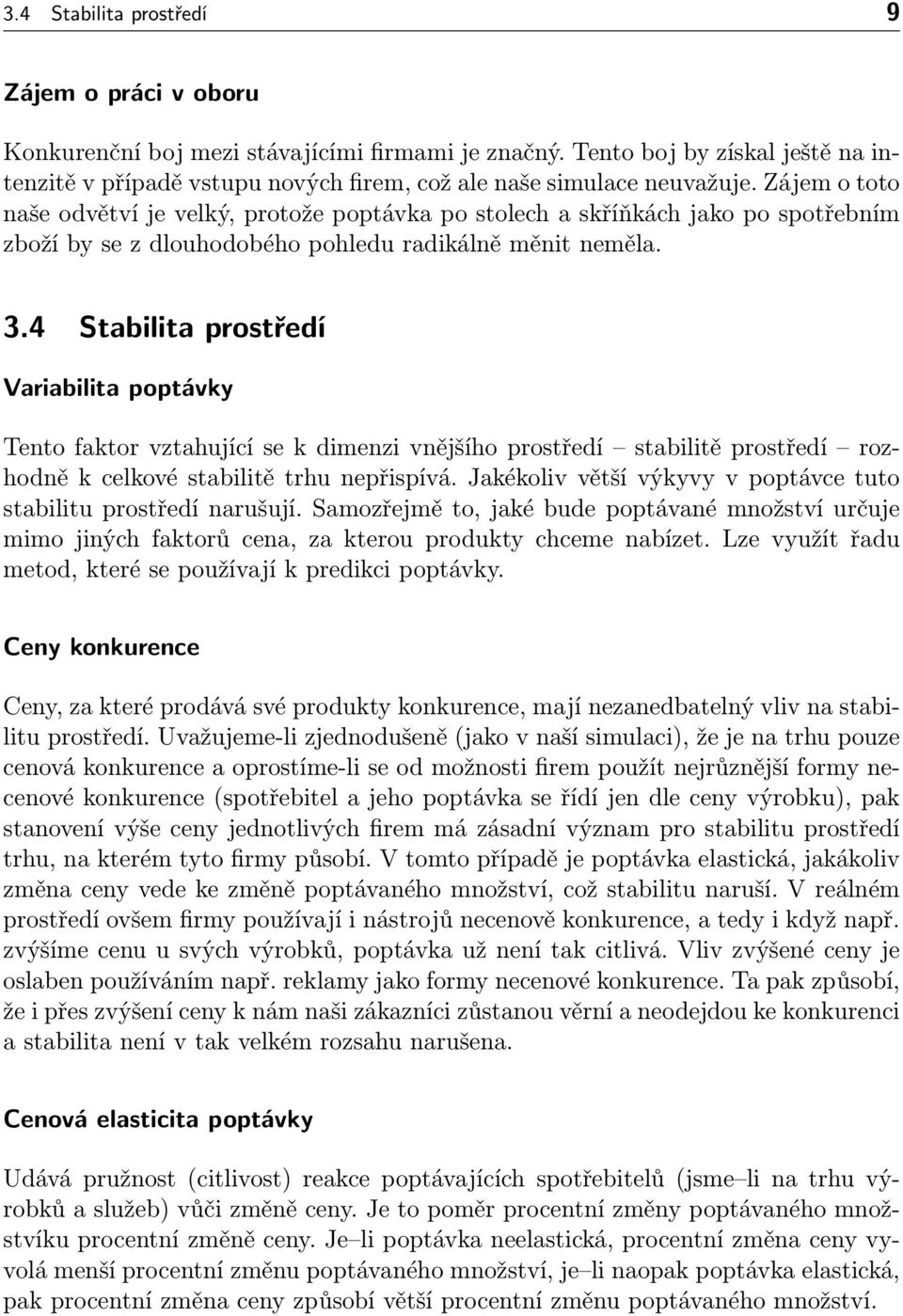 Zájem o toto naše odvětví je velký, protože poptávka po stolech a skříňkách jako po spotřebním zboží by se z dlouhodobého pohledu radikálně měnit neměla. 3.