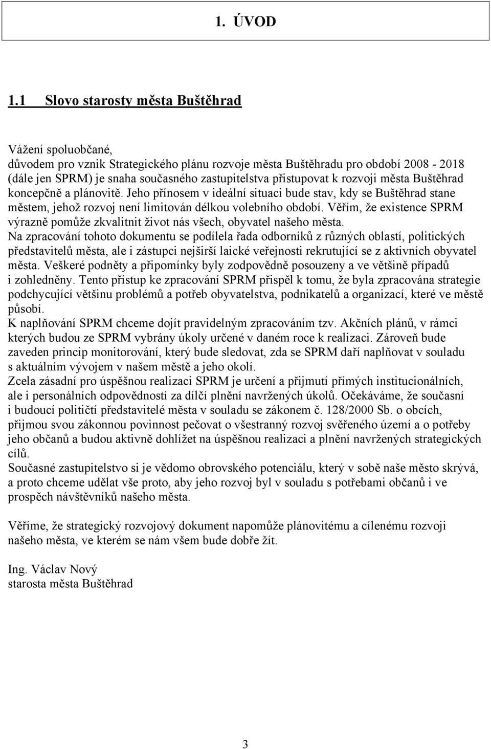 k rozvoji města Buštěhrad koncepčně a plánovitě. Jeho přínosem v ideální situaci bude stav, kdy se Buštěhrad stane městem, jehož rozvoj není limitován délkou volebního období.