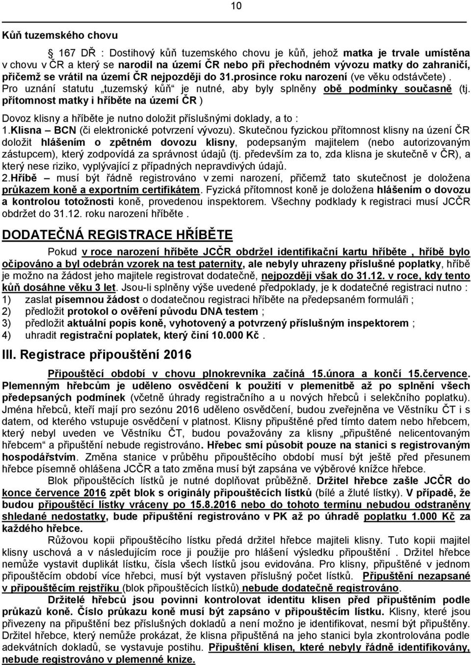 přítomnost matky i hříběte na území ČR ) Dovoz klisny a hříběte je nutno doložit příslušnými doklady, a to : 1.Klisna BCN (či elektronické potvrzení vývozu).
